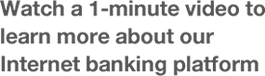 Watch a 1-minute video to learn more about our internet banking platform